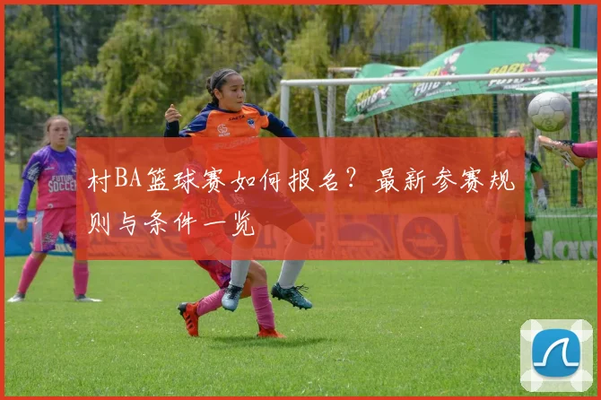 村BA篮球赛如何报名？最新参赛规则与条件一览