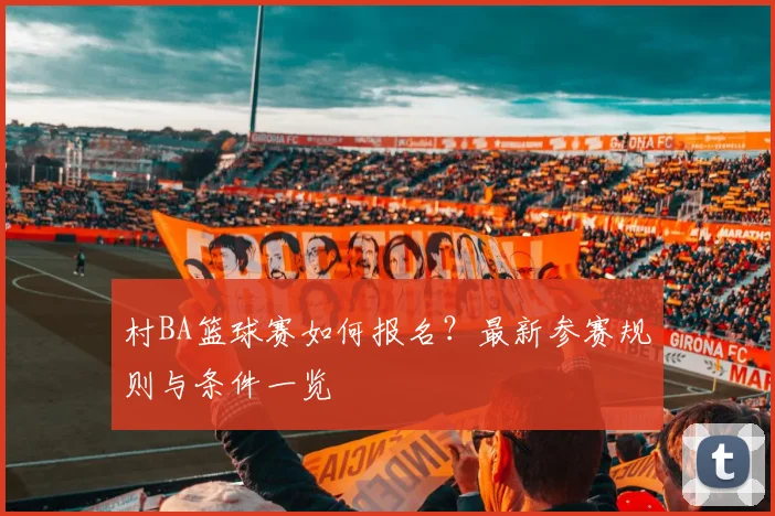 村BA篮球赛如何报名?最新参赛规则与条件一览
