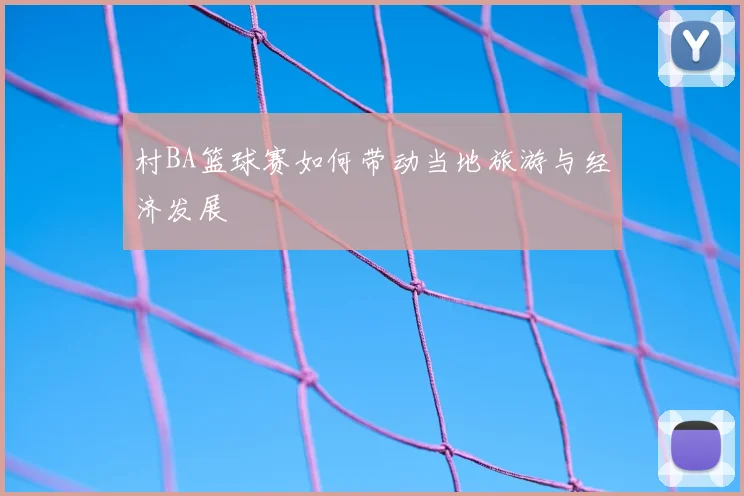 村BA篮球赛如何带动当地旅游与经济发展