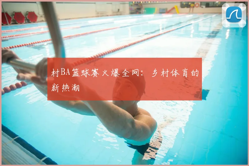 村BA篮球赛火爆全网：乡村体育的新热潮