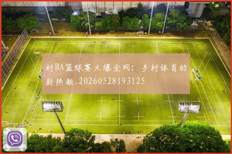 村BA篮球赛火爆全网：乡村体育的新热潮_20260528193125