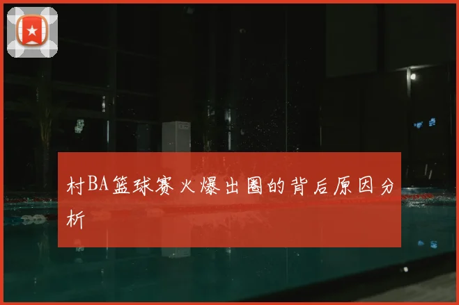 村BA篮球赛火爆出圈的背后原因分析